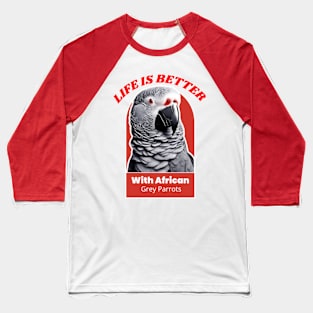 LIFE IS BETTER WITH AFRICAN GREY PARROTS Baseball T-Shirt